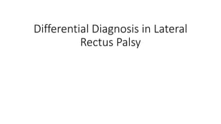 Differential Diagnosis in Lateral
Rectus Palsy
 