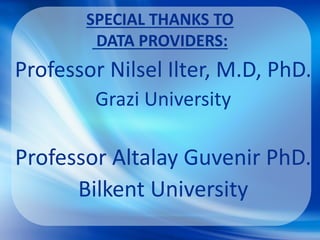 SPECIAL THANKS TO
DATA PROVIDERS:
Professor Nilsel Ilter, M.D, PhD.
Grazi University
Professor Altalay Guvenir PhD.
Bilkent University
 