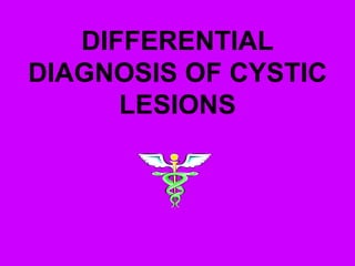 DIFFERENTIAL
DIAGNOSIS OF CYSTIC
LESIONS
 