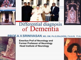 Differential diagnosis
           of    Dementia
PROF.A.V.SRINIVASAN, MD, DM, Ph.D,DSc(HON), F.A.A.N,   F.I.A.

        Emeritus Prof of Neurology and
        Former Professor of Neurology
        Head Institute of Neurology
 