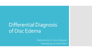 Differential Diagnosis
of Disc Edema
Moderated by: Dr. Parul Ichhpujani
Presented by: Dr. SahilThakur
 