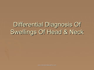 Differential Diagnosis Of
Swellings Of Head & Neck

www.indiandentalacademy.com

 