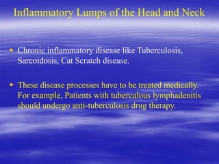 Inflammatory Lumps of the Head and Neck
 Chronic inflammatory disease like Tuberculosis,
Sarcoidosis, Cat Scratch disease...