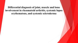 Differential diagnosis of joint, muscle and bone
involvement in rheumatoid arthritis, systemic lupus
erythematous, and systemic scleroderma
 