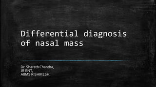 Differential diagnosis
of nasal mass
Dr. Sharath Chandra,
JR ENT,
AIIMS RISHIKESH.
 
