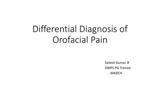 Differential Diagnosis of
Orofacial Pain
Sailesh Kumar. R
OMFS PG Trainee
MADCH
 