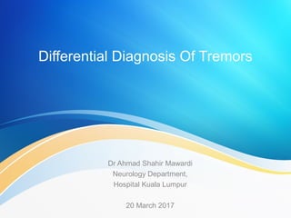 Differential Diagnosis Of Tremors
Dr Ahmad Shahir Mawardi
Neurology Department,
Hospital Kuala Lumpur
20 March 2017
 
