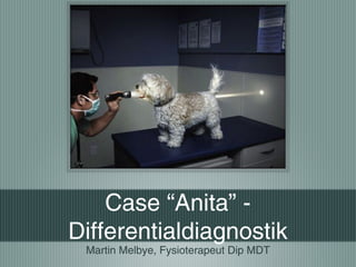 Case “Anita” -
Differentialdiagnostik
 Martin Melbye, Fysioterapeut Dip MDT
 