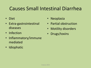 Causes Small Intestinal Diarrhea
• Diet
• Extra-gastrointestinal
diseases
• Infection
• Inflammatory/immune
mediated
• Idiophatic

•
•
•
•

triakoso 2014

Neoplasia
Partial obstruction
Motility disorders
Drugs/toxins

 