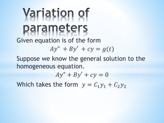 Given equation is of the form
𝐴𝑦" + 𝐵𝑦′ + 𝑐𝑦 = 𝑔(𝑡)
Suppose we know the general solution to the
homogeneous equation.
𝐴𝑦" + 𝐵𝑦′ + 𝑐𝑦 = 0
Which takes the form 𝑦 = 𝐶1 𝑦1 + 𝐶2 𝑦2
 