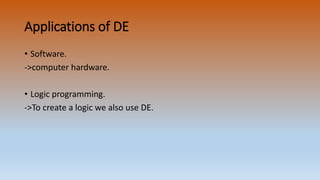Applications of DE
• Software.
->computer hardware.
• Logic programming.
->To create a logic we also use DE.
 