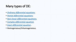 Many types of DE:
• Ordinary differential equations.
• Partial differential equations.
• Non-linear differential equations.
• Complex differential equation.
• Exact differential equation .
• Homogeneous/Inhomogeneous.
 