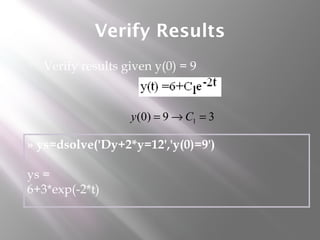Verify Results
 Verify results given y(0) = 9
» ys=dsolve('Dy+2*y=12','y(0)=9')
ys =
6+3*exp(-2*t)
39)0( 1 =→= Cy
 