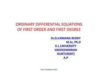 ORDINARY DIFFERENTIAL EQUATIONS
OF FIRST ORDER AND FIRST DEGREE
Dr.G.V.RMANA REDDY
M.Sc, Ph.D
K.L.UNIVERSITY
VADDESWARAM
GUNTUR(DT)
A.P
 