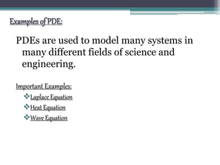Examples of PDE:
PDEs are used to model many systems in
many different fields of science and
engineering.
Important Examples:
Laplace Equation
Heat Equation
Wave Equation
 