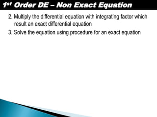 1st Order DE – Non Exact Equation
2. Multiply the differential equation with integrating factor which
result an exact differential equation
3. Solve the equation using procedure for an exact equation
 