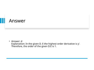 Answer
• Answer: d
Explanation: In the given D. E the highest order derivative is y’.
Therefore, the order of the given D.E is 1.
 