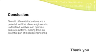 Overall, differential equations are a
powerful tool that allows engineers to
understand, analyze and optimize
complex systems, making them an
essential part of modern engineering
Conclusion:
Thank you
 