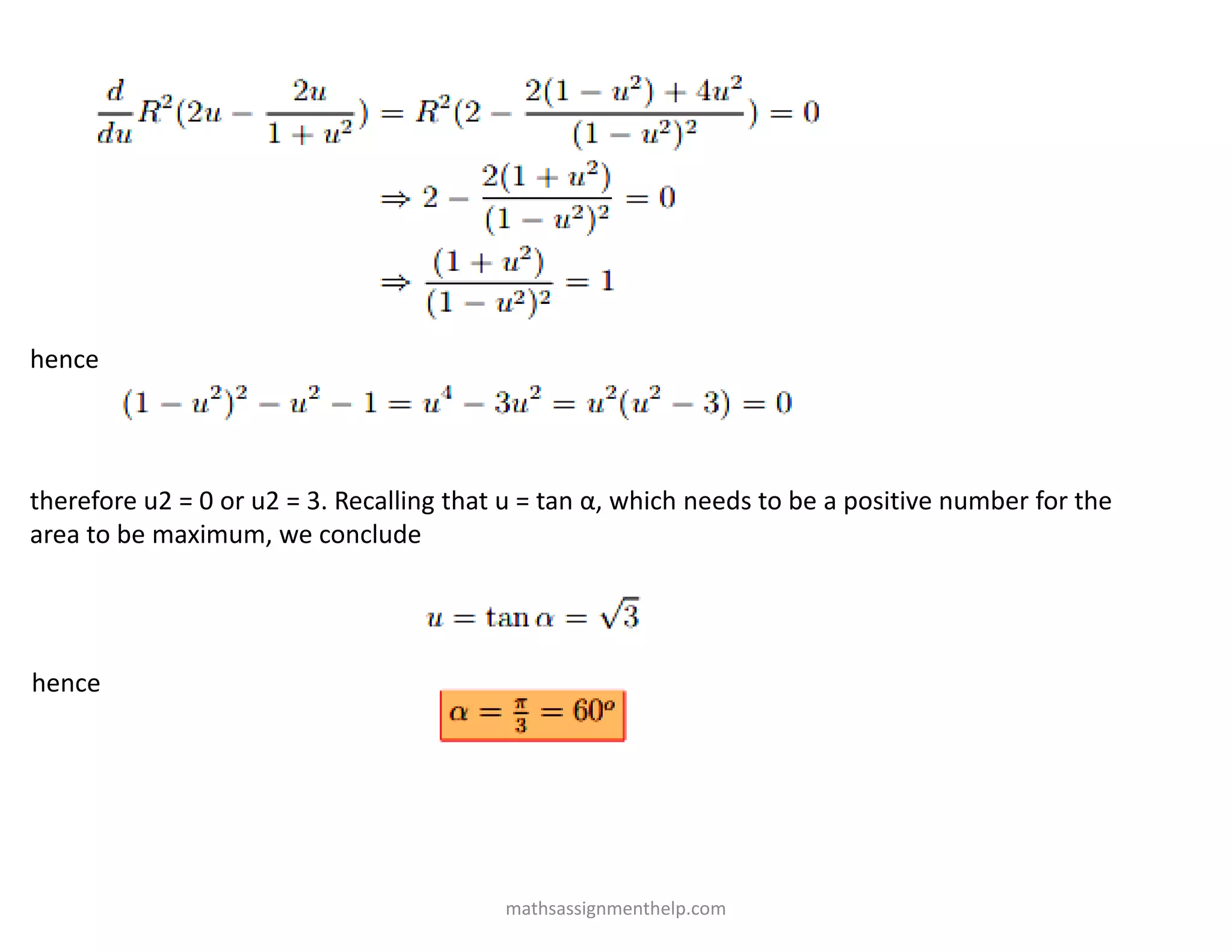 hence
therefore u2 = 0 or u2 = 3. Recalling that u = tan α, which needs to be a positive number for the
area to be maximum, we conclude
hence
mathsassignmenthelp.com
 