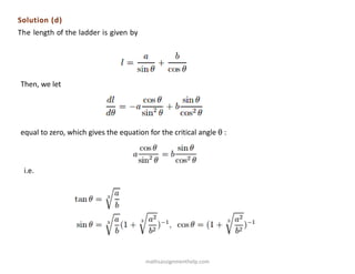 Solution (d)
The length of the ladder is given by
Then, we let
equal to zero, which gives the equation for the critical angle θ :
i.e.
mathsassignmenthelp.com
 