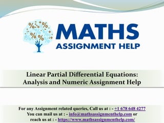 Linear Partial Differential Equations:
Analysis and Numeric Assignment Help
For any Assignment related queries, Call us at : - +1 678 648 4277
You can mail us at : - info@mathsassignmenthelp.com or
reach us at : - https://www.mathsassignmenthelp.com/
 