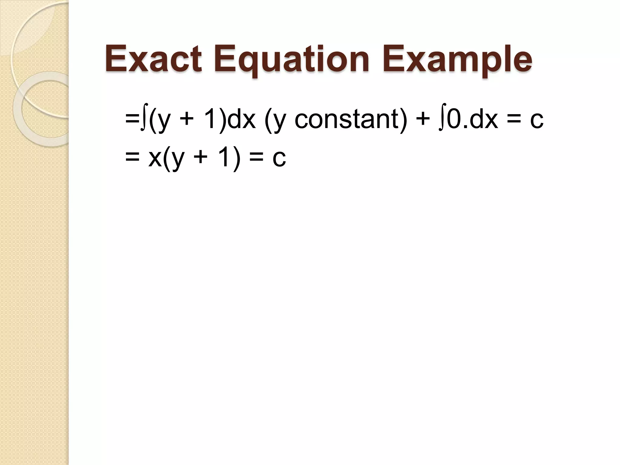 Exact Equation Example
=∫(y + 1)dx (y constant) + ∫0.dx = c
= x(y + 1) = c
 
