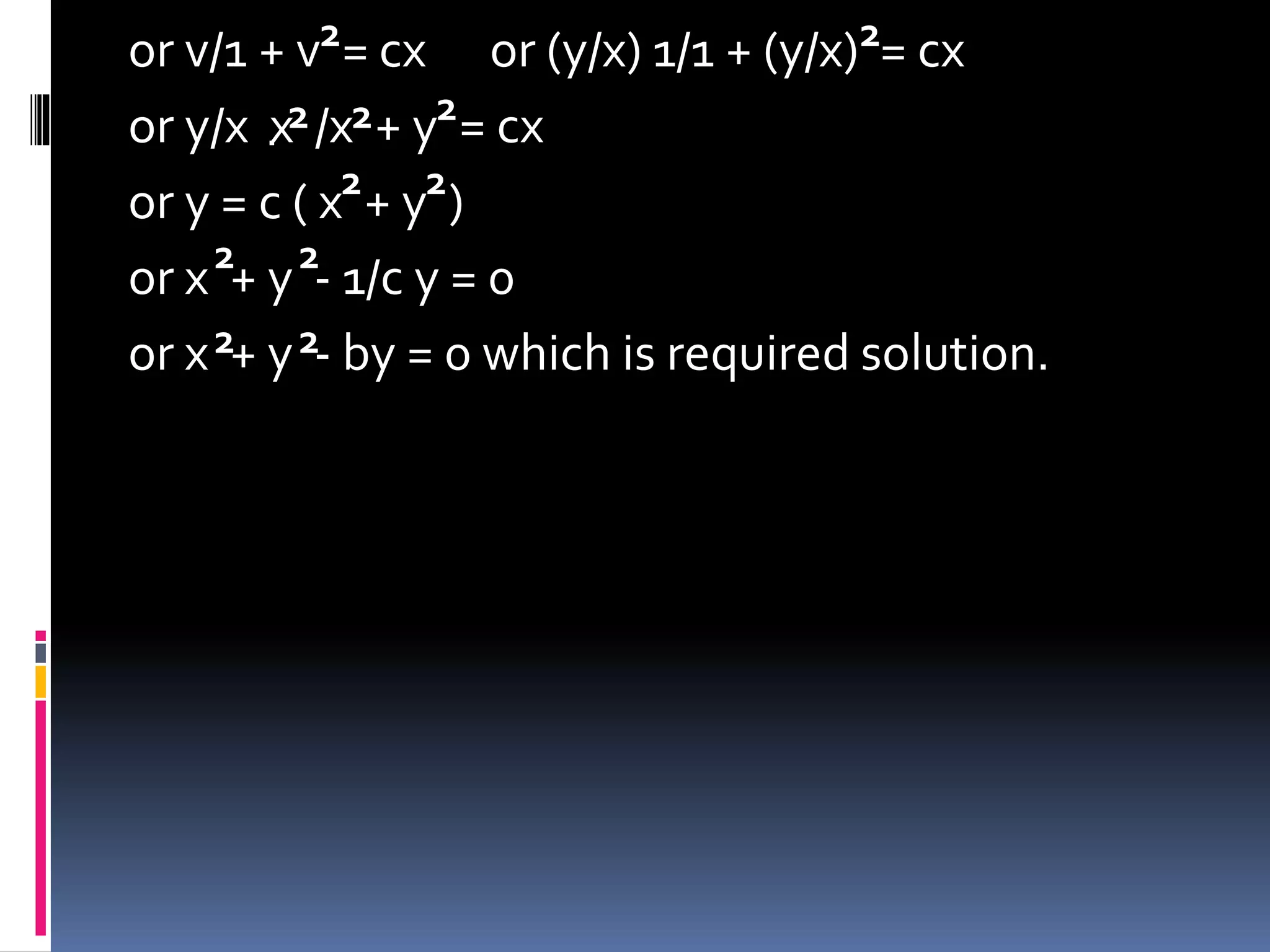 or v/1 + v = cx or (y/x) 1/1 + (y/x) = cx
or y/x x /x + y = cx
or y = c ( x + y )
or x + y - 1/c y = 0
or x + y - by = 0 which is required solution.
2 2
. 2 2 2
2 2
2 2
2 2
 