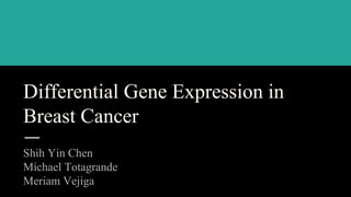 Differential Gene Expression in
Breast Cancer
Shih Yin Chen
Michael Totagrande
Meriam Vejiga
 