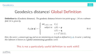 Geodesics
Geodesics distance: Global Definition
This is not a particularly useful definition to work with!!
 