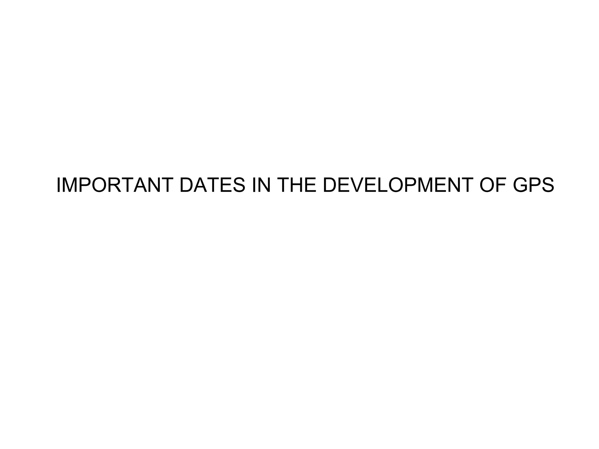 IMPORTANT DATES IN THE DEVELOPMENT OF GPS
 