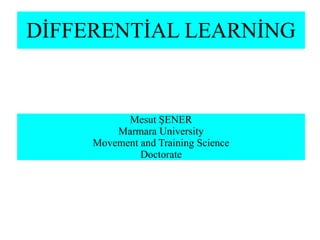 DİFFERENTİAL LEARNİNG
Mesut ŞENER
Marmara University
Movement and Training Science
Doctorate
 