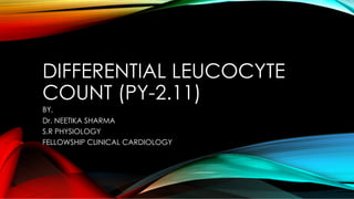 DIFFERENTIAL LEUCOCYTE
COUNT (PY-2.11)
BY,
Dr. NEETIKA SHARMA
S.R PHYSIOLOGY
FELLOWSHIP CLINICAL CARDIOLOGY
 