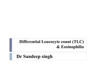 Differential Leucocyte count (TLC)
& Eosinophilia
Dr Sandeep singh
 