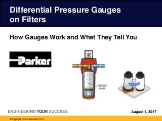 August 1, 2017
Differential Pressure Gauges
on Filters
©copyright Parker Hannifin 2017
How Gauges Work and What They Tell You
 