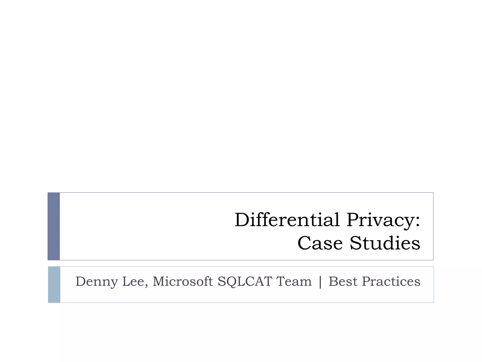 Differential Privacy:
Case Studies
Denny Lee, Microsoft SQLCAT Team | Best Practices
 