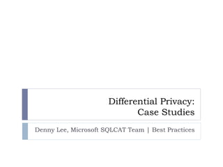 Differential Privacy:
Case Studies
Denny Lee, Microsoft SQLCAT Team | Best Practices
 