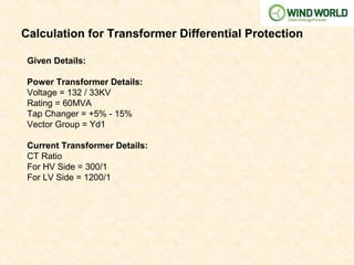 Calculation for Transformer Differential Protection
Given Details:
Power Transformer Details:
Voltage = 132 / 33KV
Rating = 60MVA
Tap Changer = +5% - 15%
Vector Group = Yd1
Current Transformer Details:
CT Ratio
For HV Side = 300/1
For LV Side = 1200/1
 