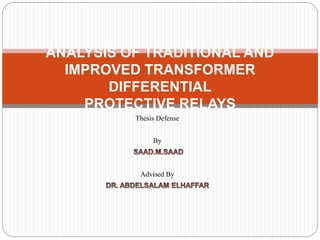 Thesis Defense
By
Advised By
ANALYSIS OF TRADITIONAL AND
IMPROVED TRANSFORMER
DIFFERENTIAL
PROTECTIVE RELAYS
 