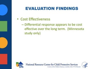 EVALUATION FINDINGS
• Cost Effectiveness
– Differential response appears to be cost
effective over the long term. (Minnesota
study only)
 