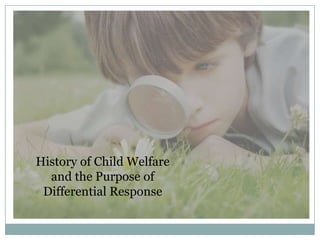 History of Child Welfare
and the Purpose of
Differential Response
 