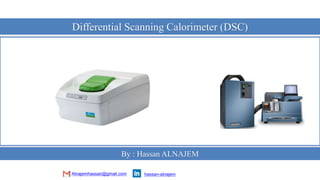 hassan-alnajem
Differential Scanning Calorimeter (DSC)
By : Hassan ALNAJEM
Alnajemhassan@gmail.com
 