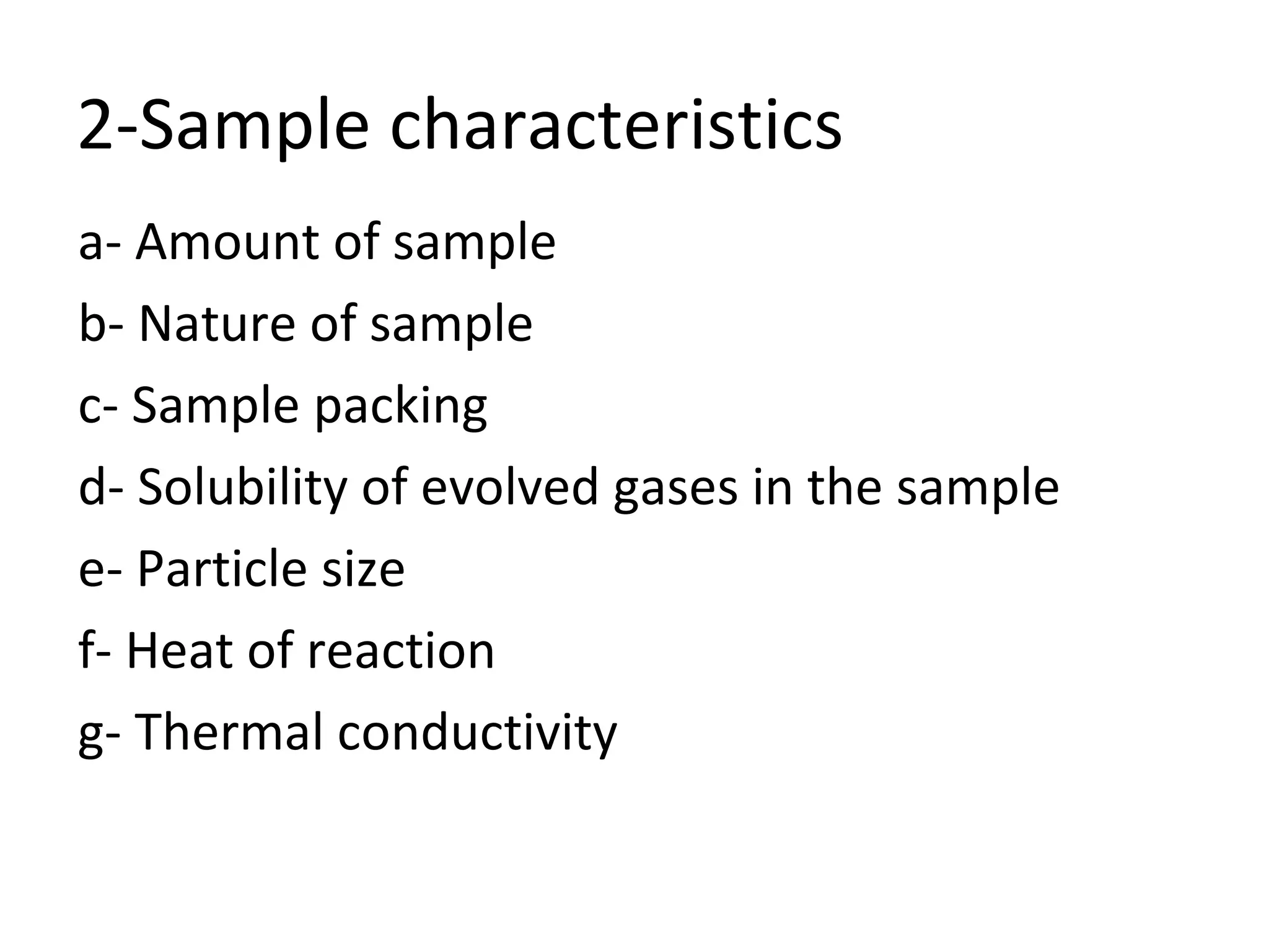 2-Sample characteristics
a- Amount of sample
b- Nature of sample
c- Sample packing
d- Solubility of evolved gases in the sample
e- Particle size
f- Heat of reaction
g- Thermal conductivity
 