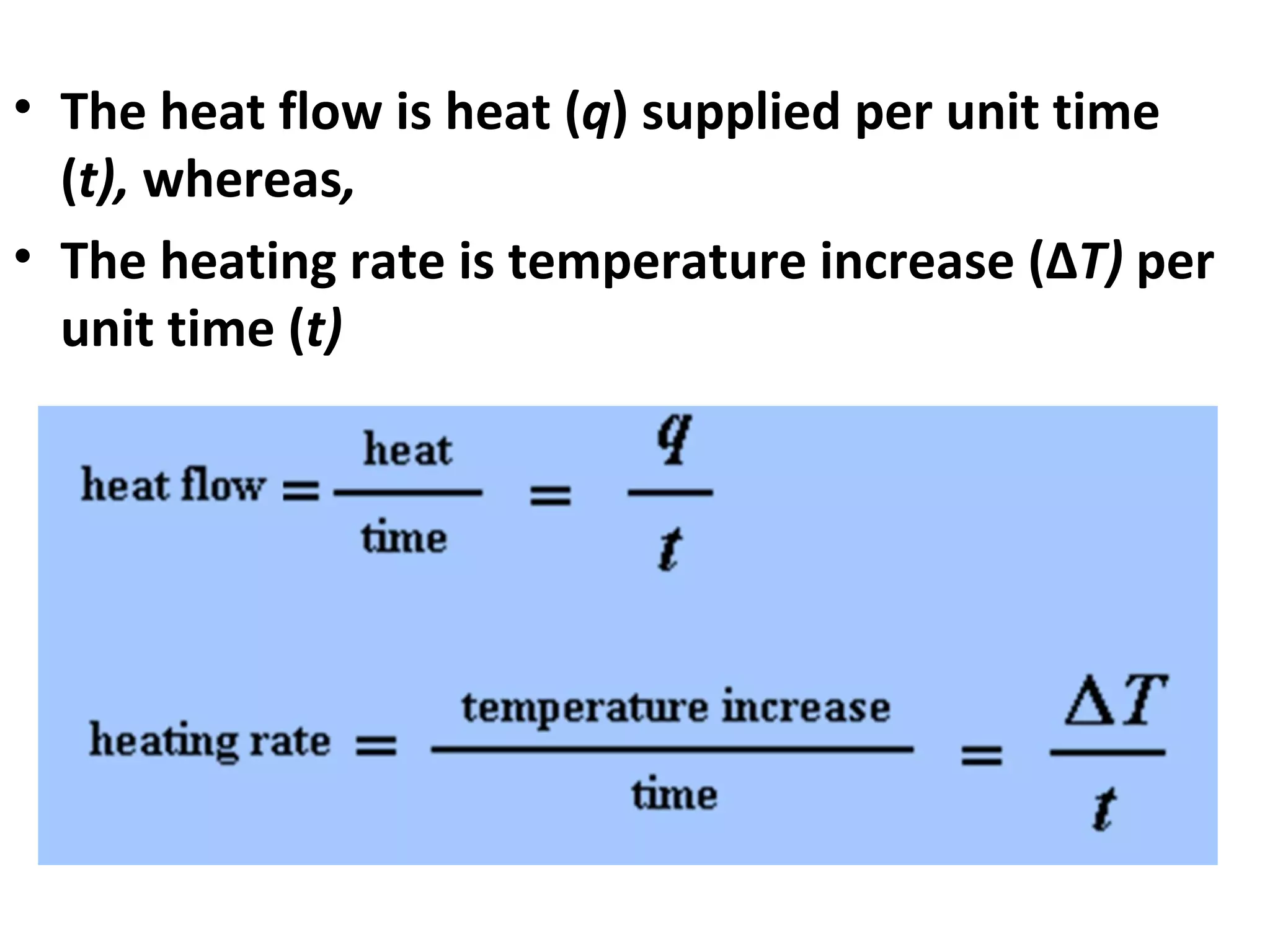 • The heat flow is heat (q) supplied per unit time
  (t), whereas,
• The heating rate is temperature increase (ΔT) per
  unit time (t)
 