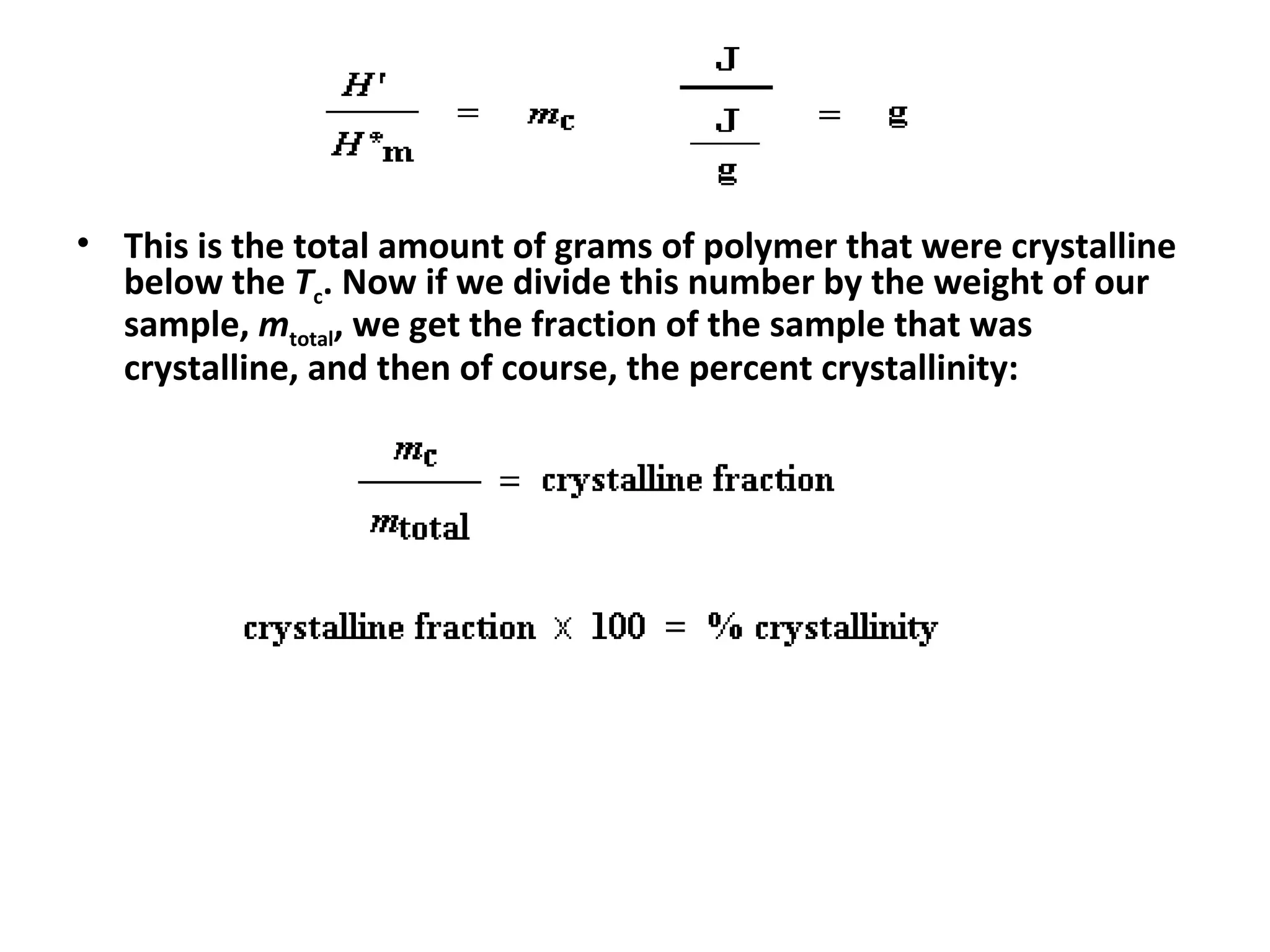 • This is the total amount of grams of polymer that were crystalline
  below the Tc. Now if we divide this number by the weight of our
  sample, mtotal, we get the fraction of the sample that was
  crystalline, and then of course, the percent crystallinity:
 