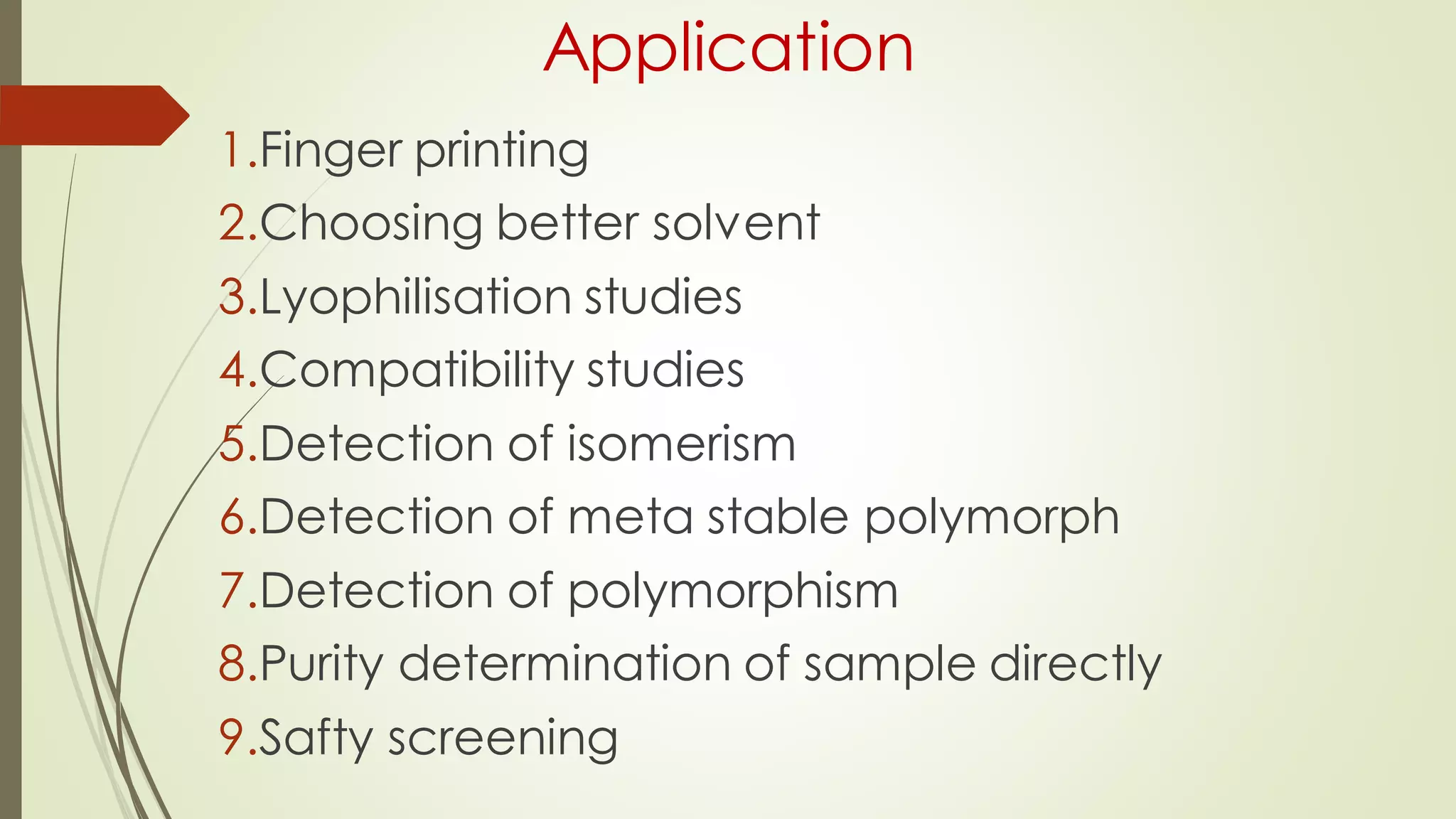 Application
1.Finger printing
2.Choosing better solvent
3.Lyophilisation studies
4.Compatibility studies
5.Detection of isomerism
6.Detection of meta stable polymorph
7.Detection of polymorphism
8.Purity determination of sample directly
9.Safty screening
 