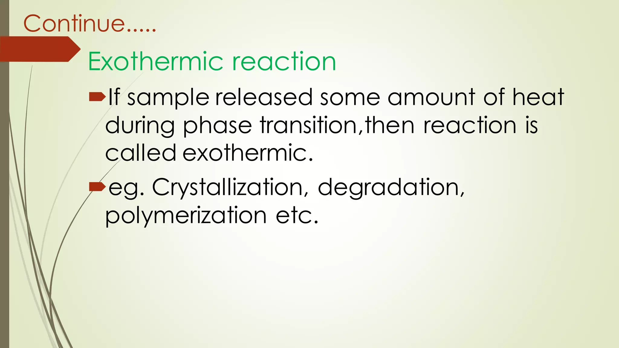 Continue.....
Exothermic reaction
If sample released some amount of heat
during phase transition,then reaction is
called exothermic.
eg. Crystallization, degradation,
polymerization etc.
 