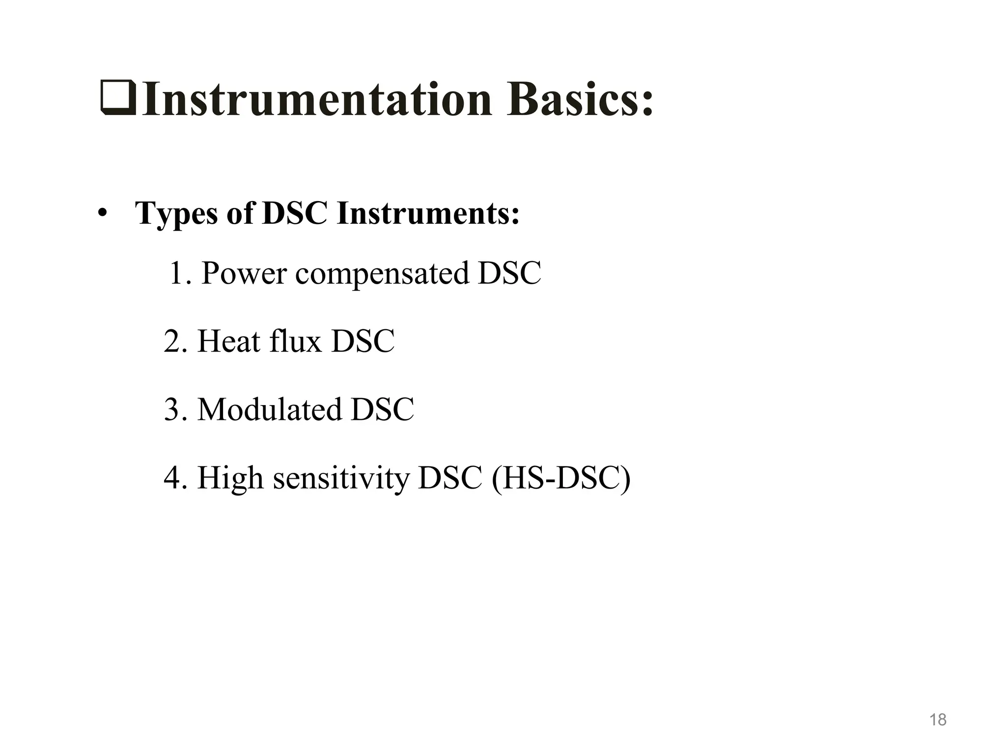 Instrumentation Basics:
• Types of DSC Instruments:
1. Power compensated DSC
2. Heat flux DSC
3. Modulated DSC
4. High sensitivity DSC (HS-DSC)
18
 