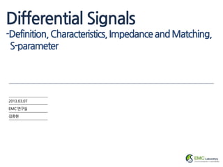 Differential Signals
-Definition, Characteristics, Impedance and Matching,
 S-parameter




2013.03.07

EMC 연구실

김종현
 
