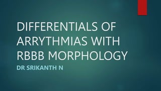 DIFFERENTIALS OF
ARRYTHMIAS WITH
RBBB MORPHOLOGY
DR SRIKANTH N
 