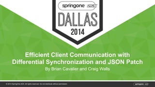 Efficient Client Communication with 
Differential Synchronization and JSON Patch 
By Brian Cavalier and Craig Walls 
© 2014 SpringOne 2GX. All rights reserved. Do not distribute without permission. 
 